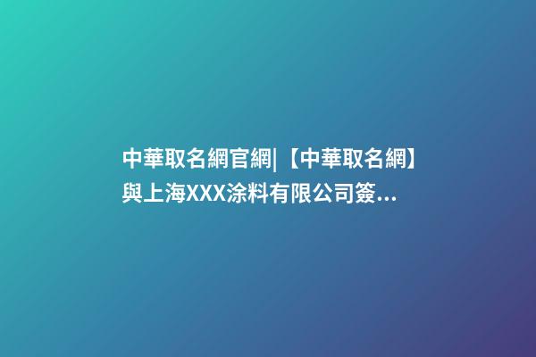 中華取名網官網|【中華取名網】與上海XXX涂料有限公司簽約-第1張-公司起名-玄機派